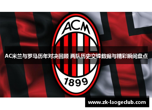 AC米兰与罗马历年对决回顾 两队历史交锋数据与精彩瞬间盘点