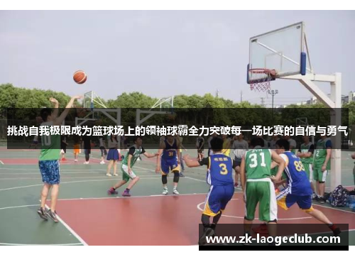 挑战自我极限成为篮球场上的领袖球霸全力突破每一场比赛的自信与勇气