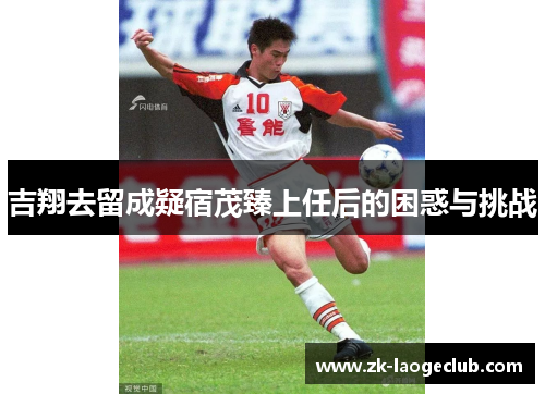 吉翔去留成疑宿茂臻上任后的困惑与挑战