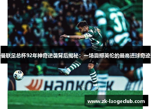 曼联足总杯92年神奇逆袭背后揭秘：一场震撼英伦的最高进球奇迹