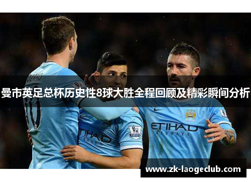 曼市英足总杯历史性8球大胜全程回顾及精彩瞬间分析