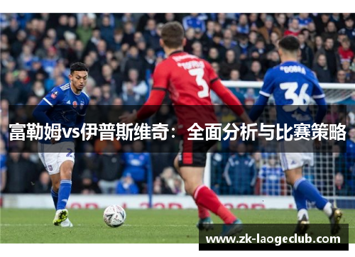 富勒姆vs伊普斯维奇：全面分析与比赛策略