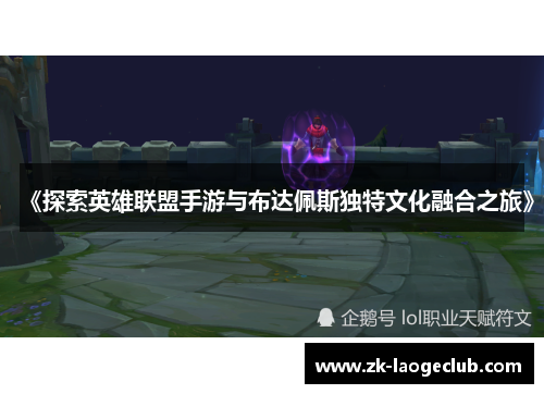 《探索英雄联盟手游与布达佩斯独特文化融合之旅》