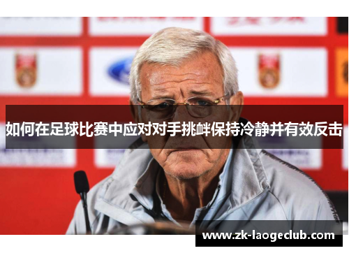 如何在足球比赛中应对对手挑衅保持冷静并有效反击