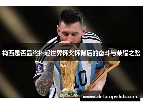 梅西是否最终捧起世界杯奖杯背后的奋斗与荣耀之路