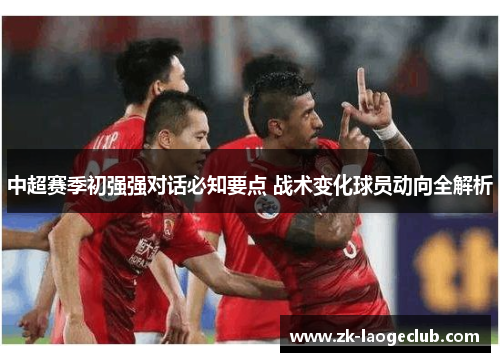 中超赛季初强强对话必知要点 战术变化球员动向全解析