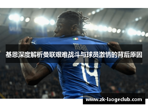 基恩深度解析曼联艰难战斗与球员激情的背后原因