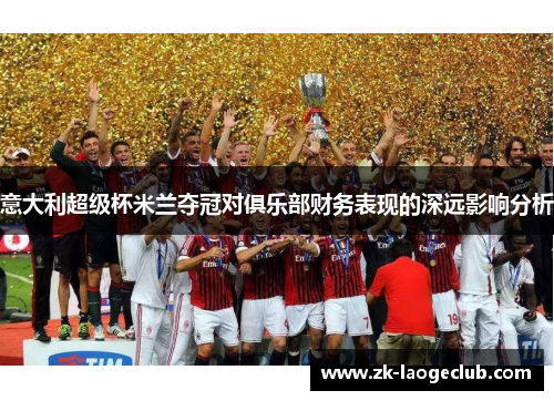 意大利超级杯米兰夺冠对俱乐部财务表现的深远影响分析
