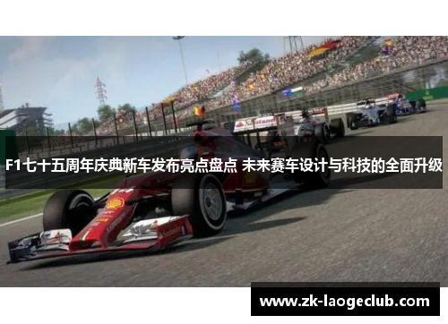 F1七十五周年庆典新车发布亮点盘点 未来赛车设计与科技的全面升级