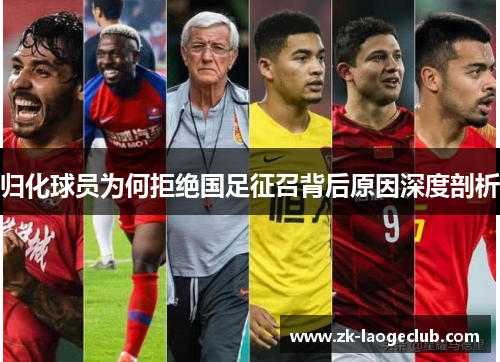 归化球员为何拒绝国足征召背后原因深度剖析