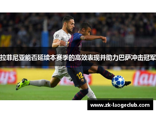 拉菲尼亚能否延续本赛季的高效表现并助力巴萨冲击冠军