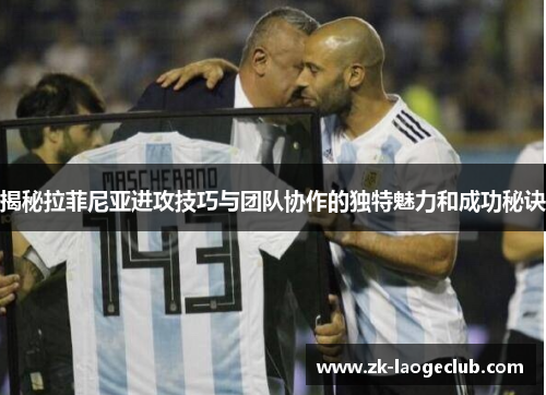 揭秘拉菲尼亚进攻技巧与团队协作的独特魅力和成功秘诀