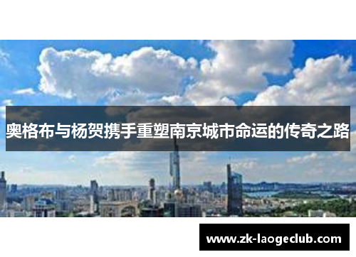 奥格布与杨贺携手重塑南京城市命运的传奇之路