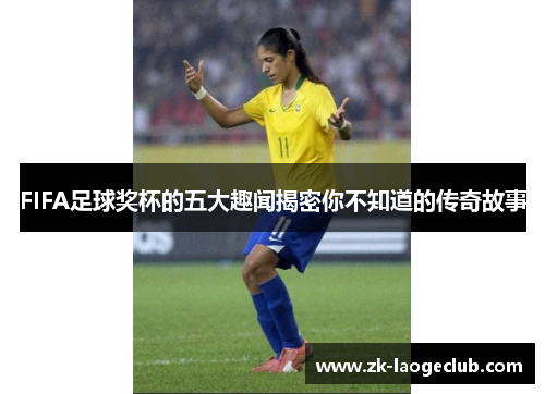 FIFA足球奖杯的五大趣闻揭密你不知道的传奇故事