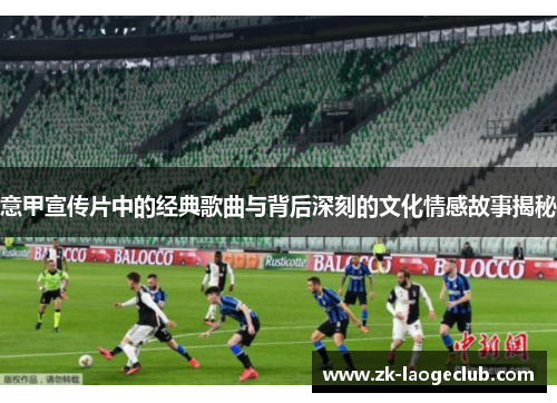 意甲宣传片中的经典歌曲与背后深刻的文化情感故事揭秘