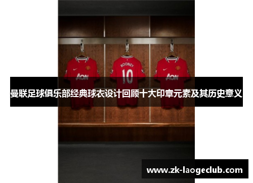 曼联足球俱乐部经典球衣设计回顾十大印章元素及其历史意义