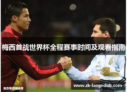 梅西首战世界杯全程赛事时间及观看指南