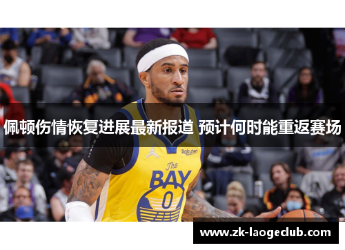 佩顿伤情恢复进展最新报道 预计何时能重返赛场