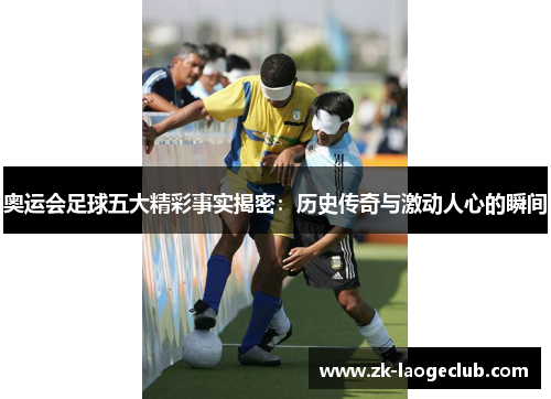 奥运会足球五大精彩事实揭密：历史传奇与激动人心的瞬间