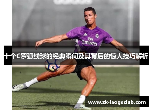 十个C罗弧线球的经典瞬间及其背后的惊人技巧解析