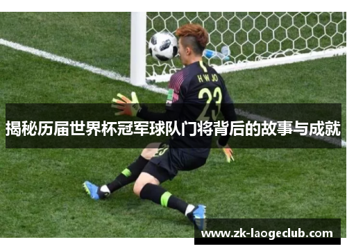 揭秘历届世界杯冠军球队门将背后的故事与成就