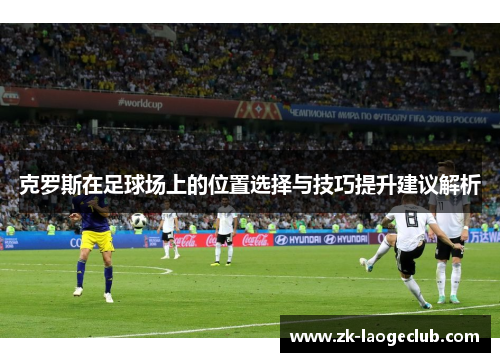 克罗斯在足球场上的位置选择与技巧提升建议解析