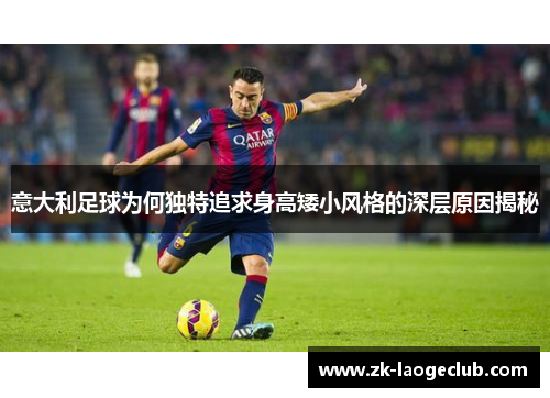 意大利足球为何独特追求身高矮小风格的深层原因揭秘