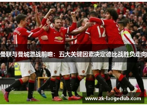 曼联与曼城激战前瞻：五大关键因素决定德比战胜负走向