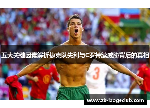 五大关键因素解析捷克队失利与C罗持续威胁背后的真相