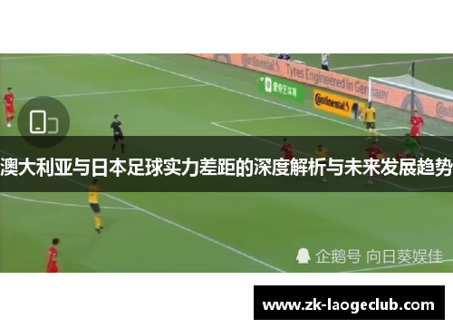 澳大利亚与日本足球实力差距的深度解析与未来发展趋势