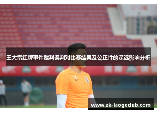 王大雷红牌事件裁判误判对比赛结果及公正性的深远影响分析