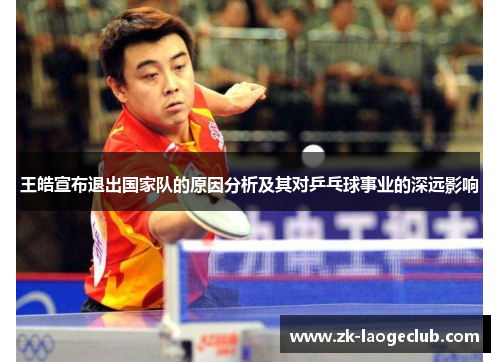 王皓宣布退出国家队的原因分析及其对乒乓球事业的深远影响