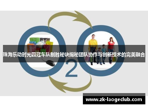 珠海乐动时光四冠车队制胜秘诀揭秘团队协作与创新技术的完美融合