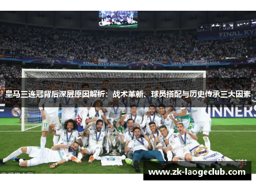 皇马三连冠背后深层原因解析：战术革新、球员搭配与历史传承三大因素