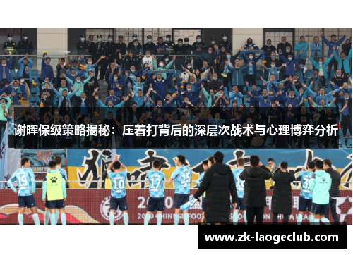 谢晖保级策略揭秘：压着打背后的深层次战术与心理博弈分析