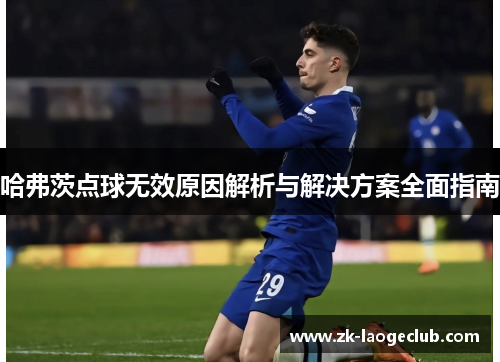 哈弗茨点球无效原因解析与解决方案全面指南