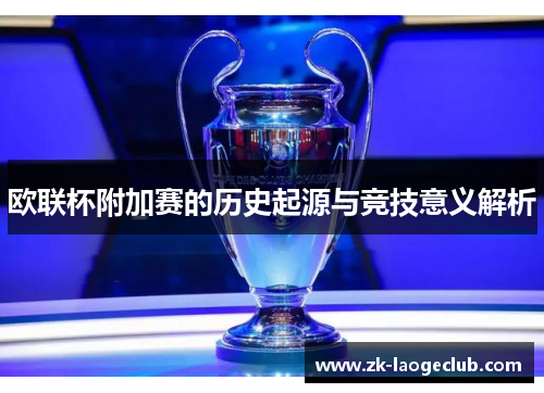 欧联杯附加赛的历史起源与竞技意义解析