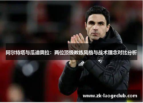 阿尔特塔与瓜迪奥拉：两位顶级教练风格与战术理念对比分析