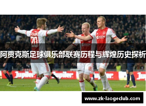 阿贾克斯足球俱乐部联赛历程与辉煌历史探析
