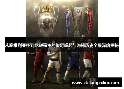 从塞维利亚杯到欧联霸主的传奇崛起与隐秘历史全景深度探秘