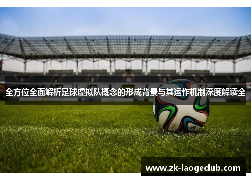 全方位全面解析足球虚拟队概念的形成背景与其运作机制深度解读全