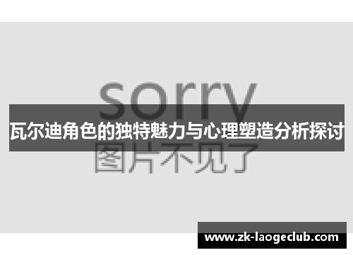 瓦尔迪角色的独特魅力与心理塑造分析探讨