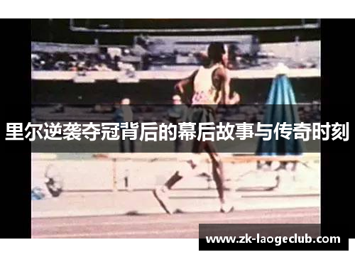 里尔逆袭夺冠背后的幕后故事与传奇时刻