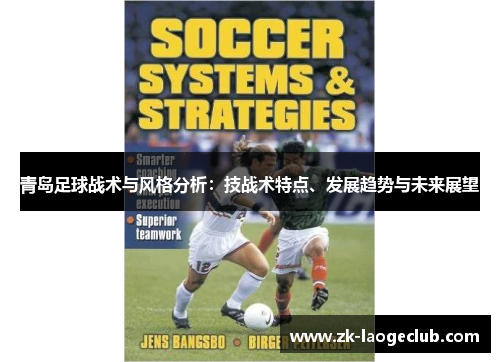 青岛足球战术与风格分析:技战术特点、发展趋势与未来展望 青岛足球战术与风格分析:技战术特点、发展趋势与未来展望