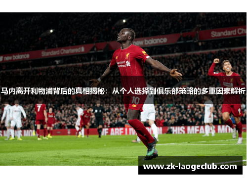 马内离开利物浦背后的真相揭秘：从个人选择到俱乐部策略的多重因素解析