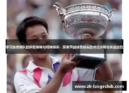 学习张德培队的获胜策略与精神培养：探索顶级球员背后的成功法则与实战经验