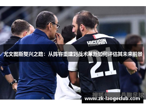 尤文图斯复兴之路：从阵容重建到战术革新如何评估其未来前景