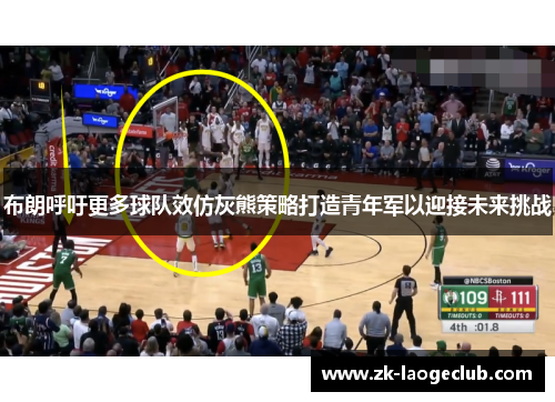 布朗呼吁更多球队效仿灰熊策略打造青年军以迎接未来挑战 布朗呼吁更多球队效仿灰熊策略打造青年军以迎接未来挑战