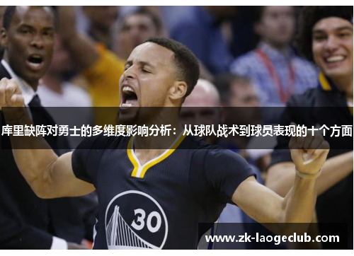 库里缺阵对勇士的多维度影响分析:从球队战术到球员表现的十个方面 库里缺阵对勇士的多维度影响分析:从球队战术到球员表现的十个方面