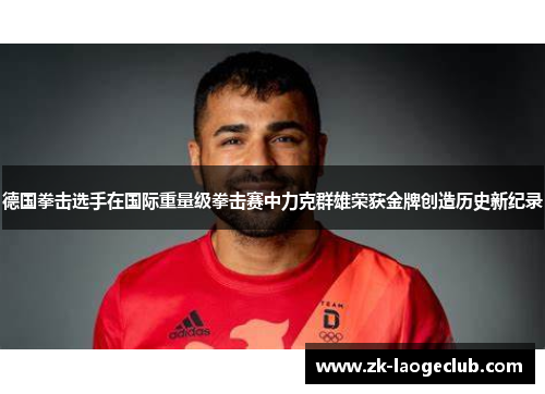 德国拳击选手在国际重量级拳击赛中力克群雄荣获金牌创造历史新纪录 德国拳击选手在国际重量级拳击赛中力克群雄荣获金牌创造历史新纪录